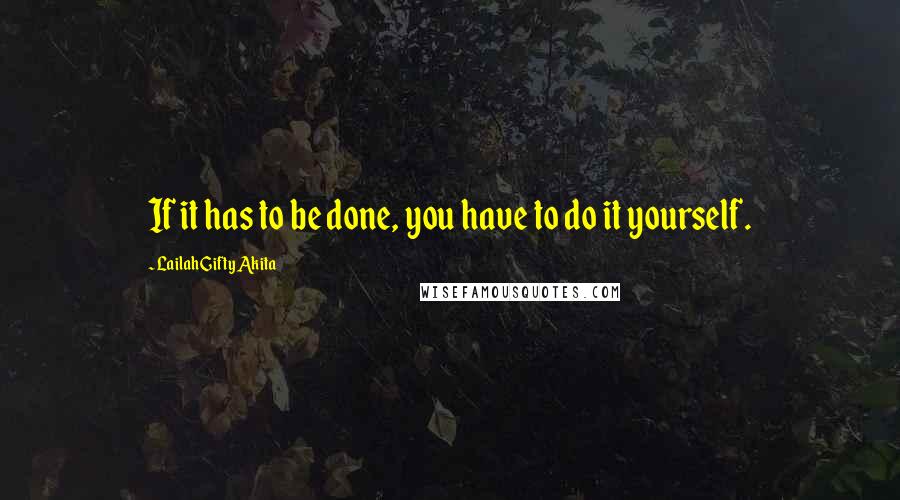 Lailah Gifty Akita Quotes: If it has to be done, you have to do it yourself.