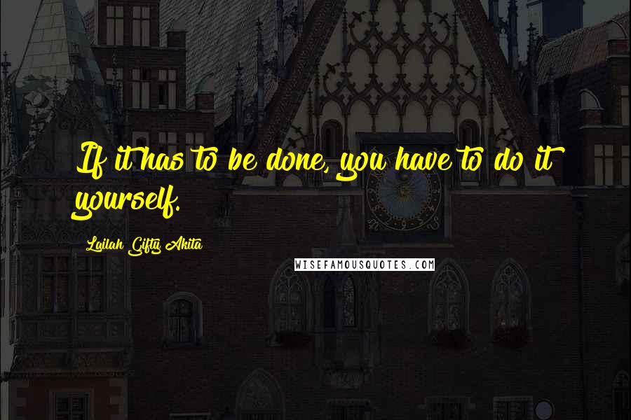 Lailah Gifty Akita Quotes: If it has to be done, you have to do it yourself.