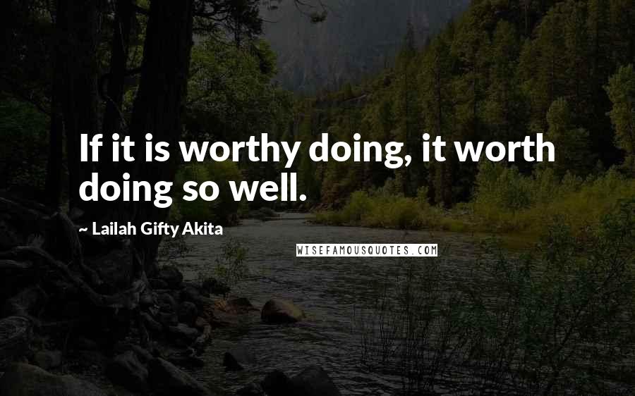 Lailah Gifty Akita Quotes: If it is worthy doing, it worth doing so well.