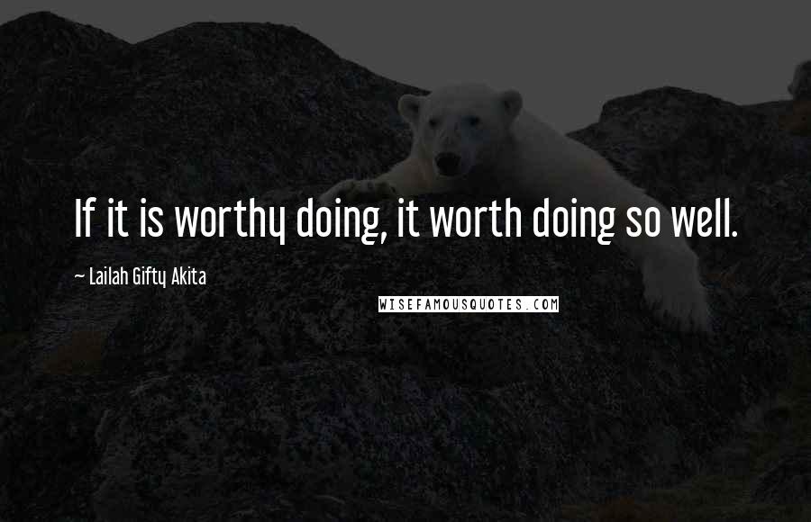 Lailah Gifty Akita Quotes: If it is worthy doing, it worth doing so well.