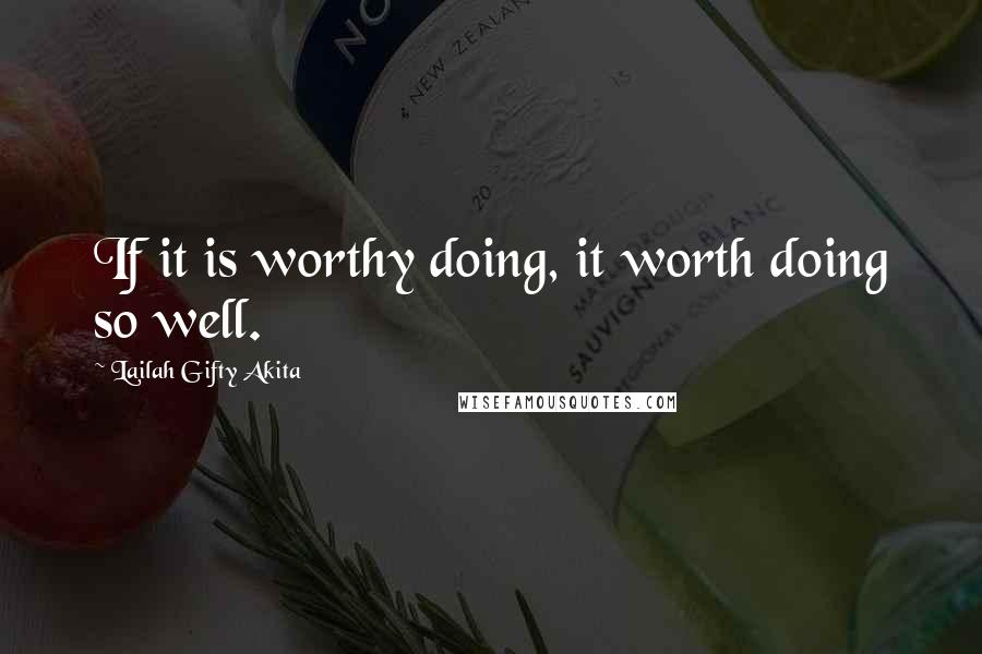 Lailah Gifty Akita Quotes: If it is worthy doing, it worth doing so well.
