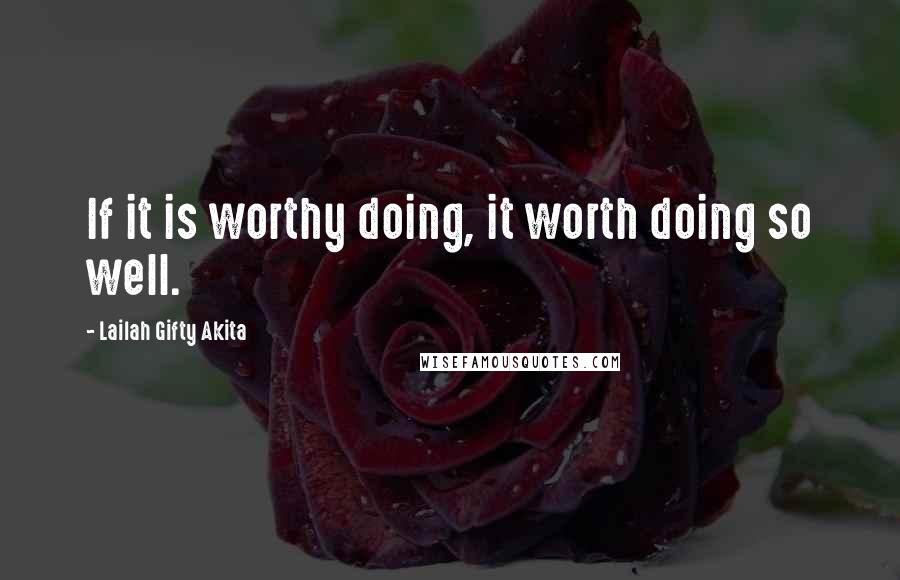 Lailah Gifty Akita Quotes: If it is worthy doing, it worth doing so well.