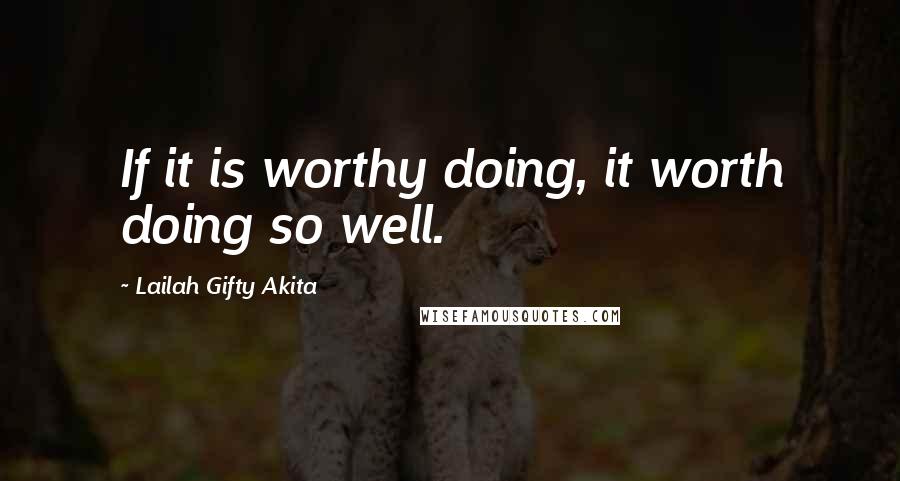 Lailah Gifty Akita Quotes: If it is worthy doing, it worth doing so well.