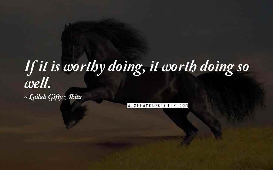 Lailah Gifty Akita Quotes: If it is worthy doing, it worth doing so well.
