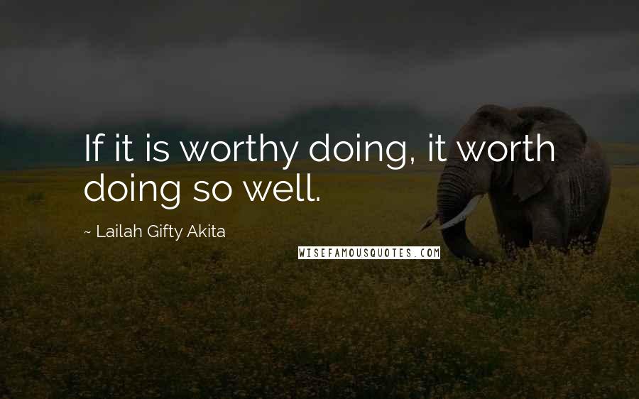 Lailah Gifty Akita Quotes: If it is worthy doing, it worth doing so well.