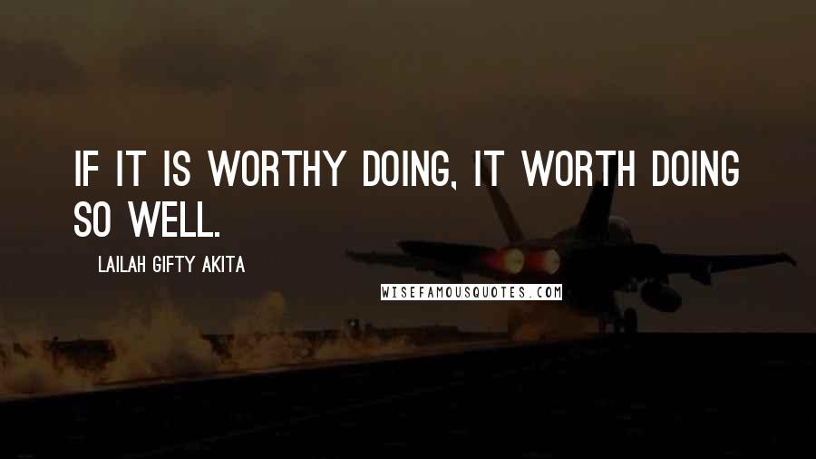 Lailah Gifty Akita Quotes: If it is worthy doing, it worth doing so well.