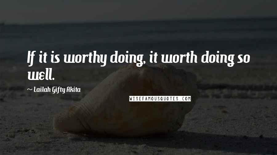 Lailah Gifty Akita Quotes: If it is worthy doing, it worth doing so well.