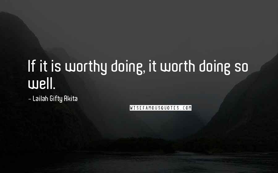 Lailah Gifty Akita Quotes: If it is worthy doing, it worth doing so well.