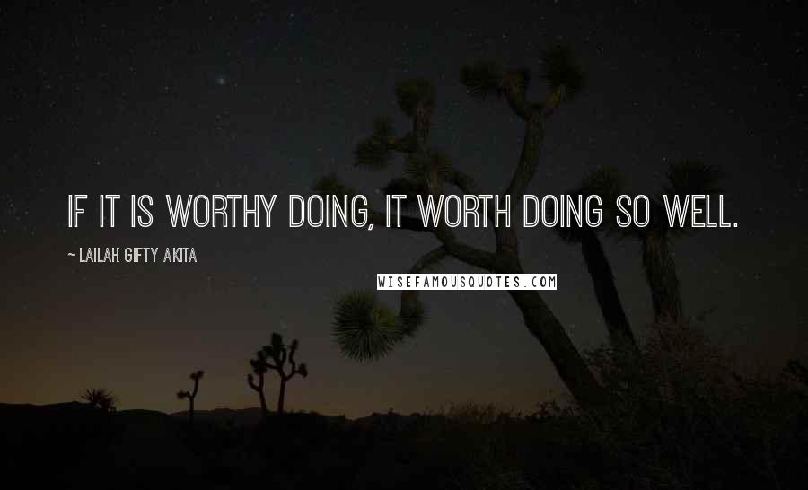 Lailah Gifty Akita Quotes: If it is worthy doing, it worth doing so well.