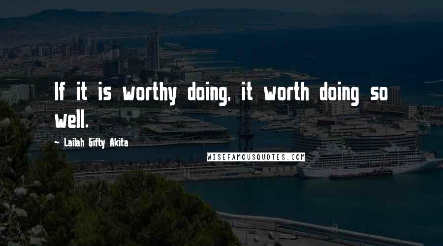 Lailah Gifty Akita Quotes: If it is worthy doing, it worth doing so well.