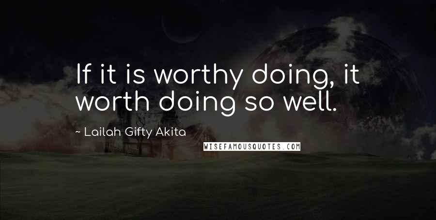 Lailah Gifty Akita Quotes: If it is worthy doing, it worth doing so well.