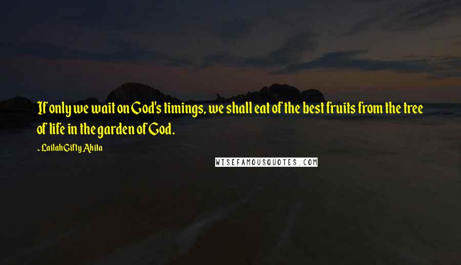 Lailah Gifty Akita Quotes: If only we wait on God's timings, we shall eat of the best fruits from the tree of life in the garden of God.