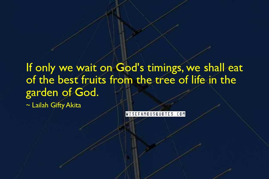 Lailah Gifty Akita Quotes: If only we wait on God's timings, we shall eat of the best fruits from the tree of life in the garden of God.