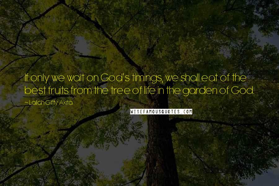 Lailah Gifty Akita Quotes: If only we wait on God's timings, we shall eat of the best fruits from the tree of life in the garden of God.