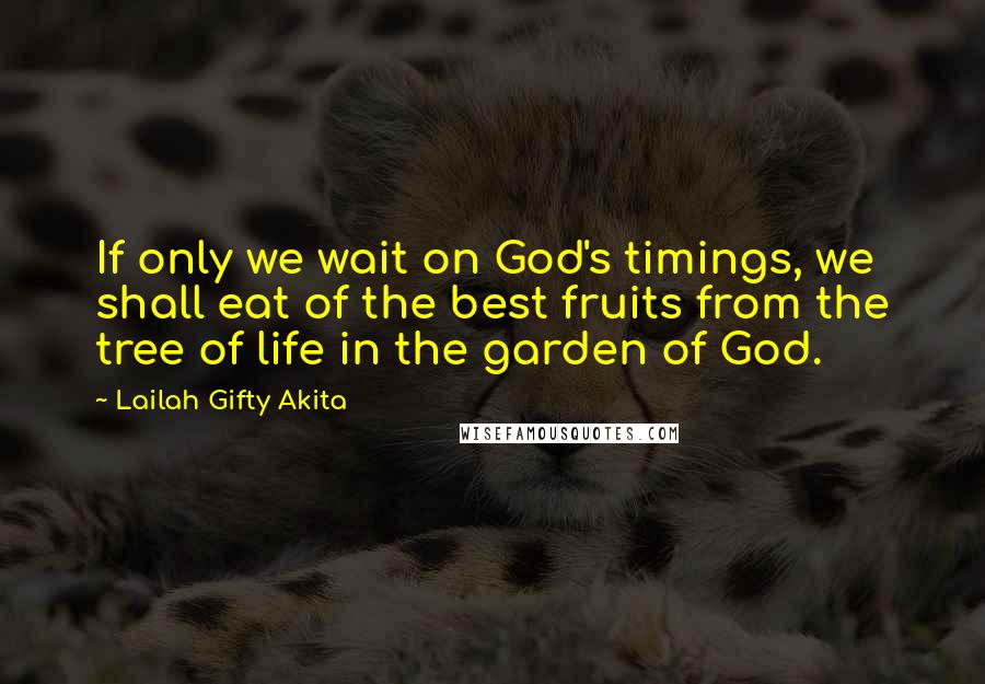 Lailah Gifty Akita Quotes: If only we wait on God's timings, we shall eat of the best fruits from the tree of life in the garden of God.