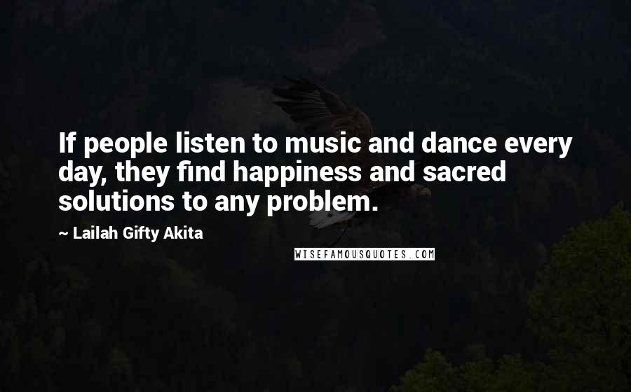 Lailah Gifty Akita Quotes: If people listen to music and dance every day, they find happiness and sacred solutions to any problem.