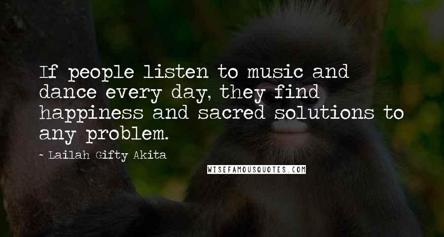 Lailah Gifty Akita Quotes: If people listen to music and dance every day, they find happiness and sacred solutions to any problem.