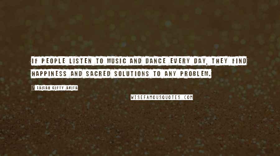 Lailah Gifty Akita Quotes: If people listen to music and dance every day, they find happiness and sacred solutions to any problem.