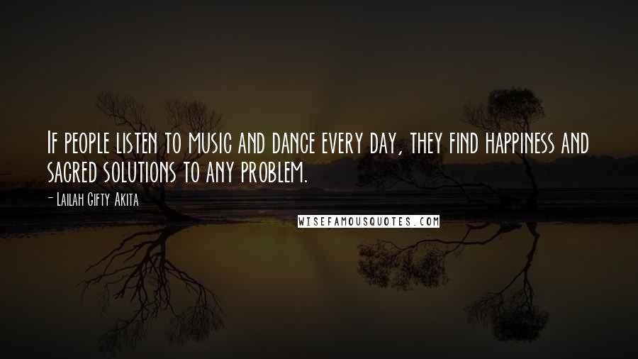 Lailah Gifty Akita Quotes: If people listen to music and dance every day, they find happiness and sacred solutions to any problem.