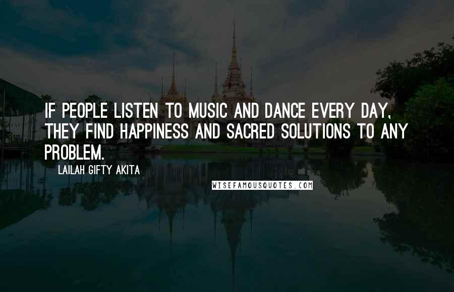 Lailah Gifty Akita Quotes: If people listen to music and dance every day, they find happiness and sacred solutions to any problem.