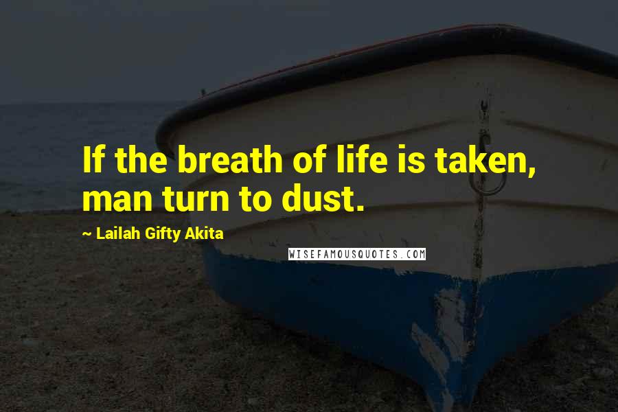 Lailah Gifty Akita Quotes: If the breath of life is taken, man turn to dust.