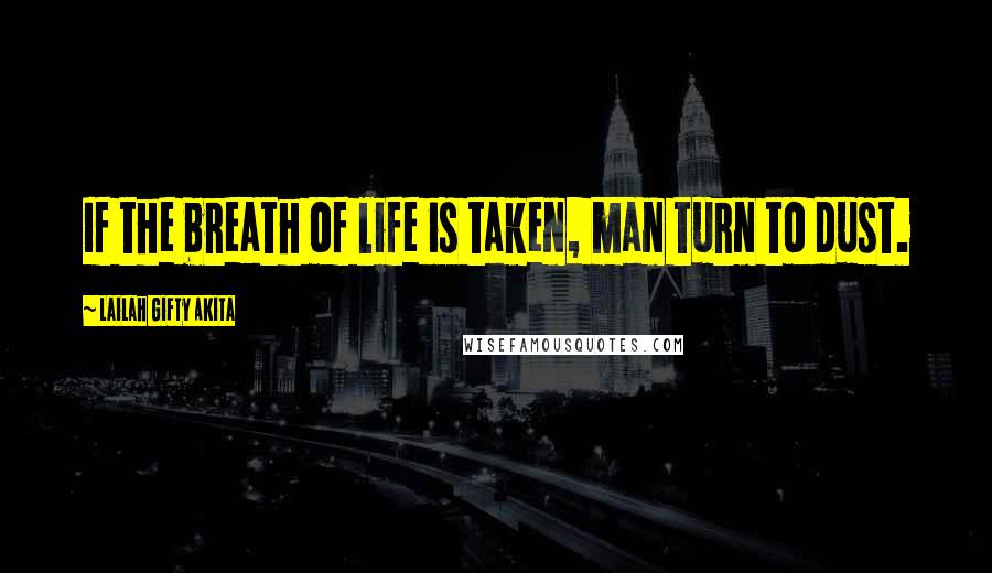 Lailah Gifty Akita Quotes: If the breath of life is taken, man turn to dust.