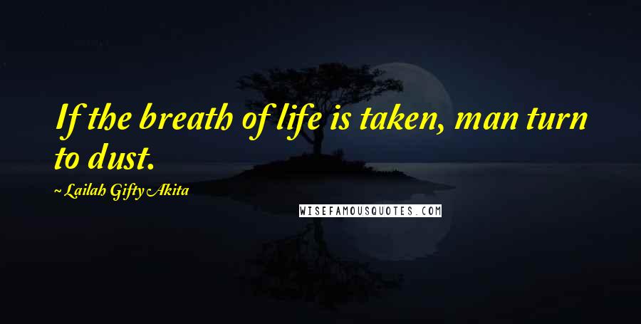 Lailah Gifty Akita Quotes: If the breath of life is taken, man turn to dust.