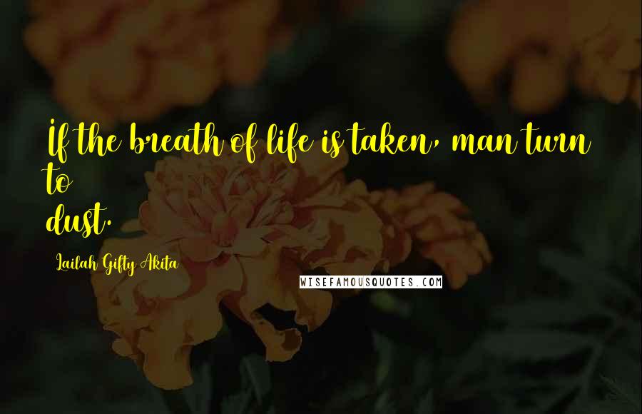 Lailah Gifty Akita Quotes: If the breath of life is taken, man turn to dust.