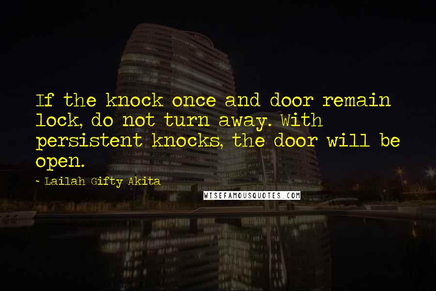 Lailah Gifty Akita Quotes: If the knock once and door remain lock, do not turn away. With persistent knocks, the door will be open.