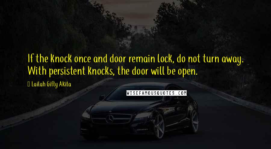 Lailah Gifty Akita Quotes: If the knock once and door remain lock, do not turn away. With persistent knocks, the door will be open.