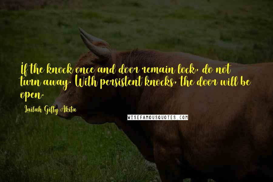 Lailah Gifty Akita Quotes: If the knock once and door remain lock, do not turn away. With persistent knocks, the door will be open.