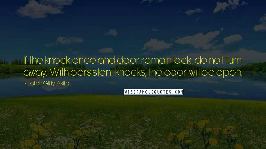 Lailah Gifty Akita Quotes: If the knock once and door remain lock, do not turn away. With persistent knocks, the door will be open.