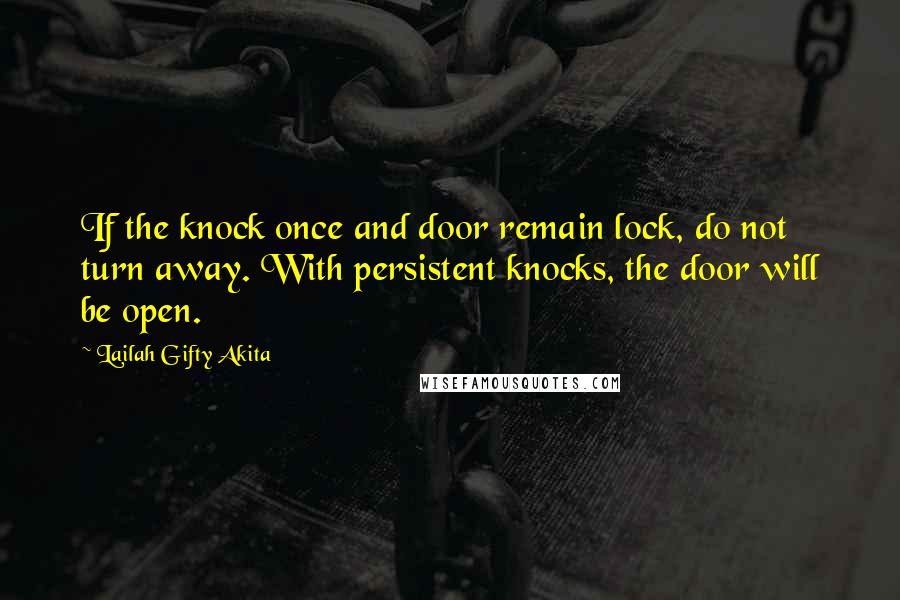 Lailah Gifty Akita Quotes: If the knock once and door remain lock, do not turn away. With persistent knocks, the door will be open.