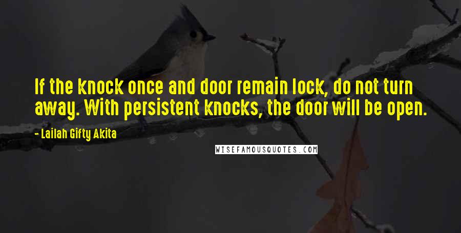 Lailah Gifty Akita Quotes: If the knock once and door remain lock, do not turn away. With persistent knocks, the door will be open.