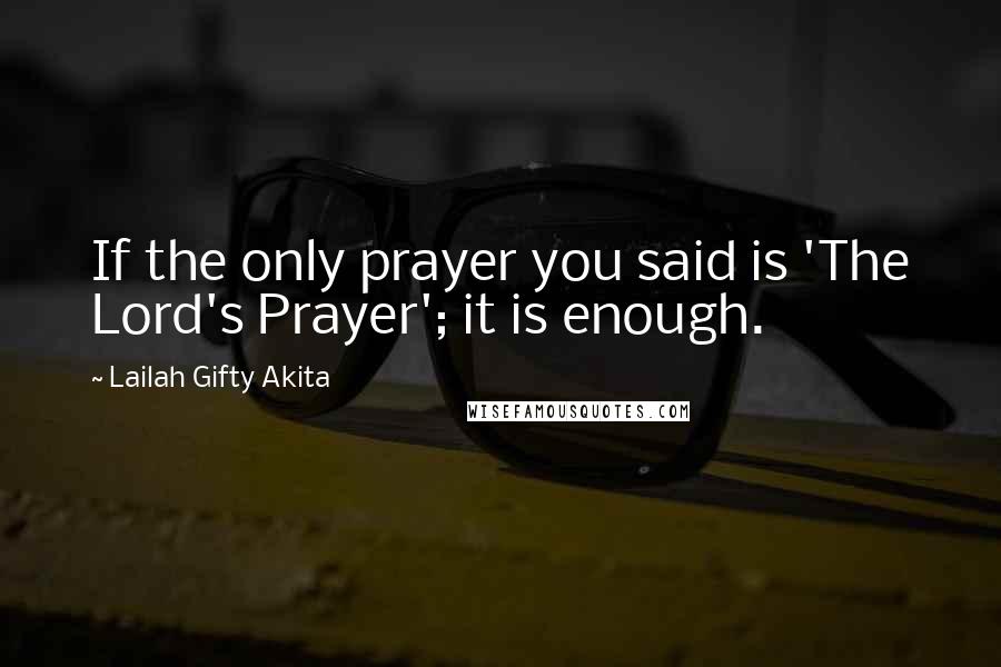 Lailah Gifty Akita Quotes: If the only prayer you said is 'The Lord's Prayer'; it is enough.