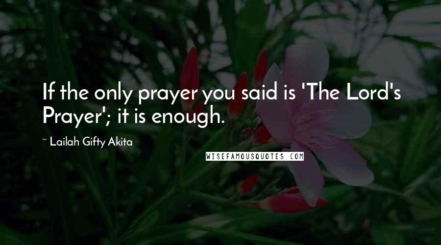 Lailah Gifty Akita Quotes: If the only prayer you said is 'The Lord's Prayer'; it is enough.