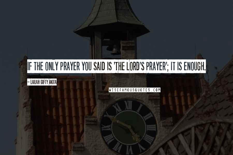 Lailah Gifty Akita Quotes: If the only prayer you said is 'The Lord's Prayer'; it is enough.