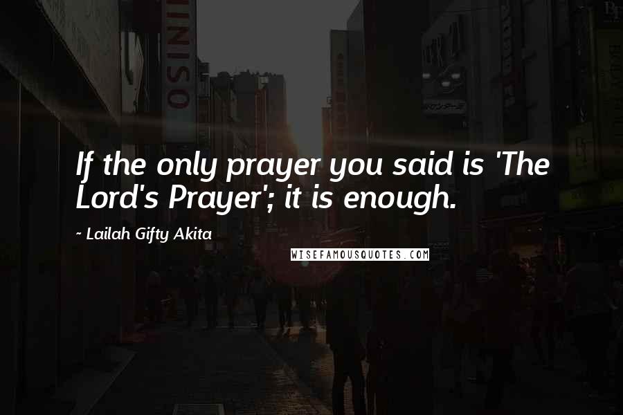 Lailah Gifty Akita Quotes: If the only prayer you said is 'The Lord's Prayer'; it is enough.