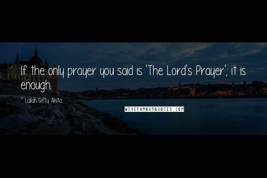 Lailah Gifty Akita Quotes: If the only prayer you said is 'The Lord's Prayer'; it is enough.