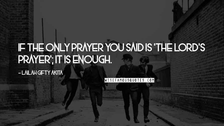 Lailah Gifty Akita Quotes: If the only prayer you said is 'The Lord's Prayer'; it is enough.