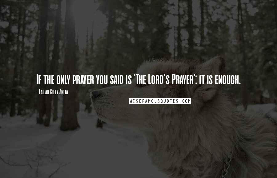 Lailah Gifty Akita Quotes: If the only prayer you said is 'The Lord's Prayer'; it is enough.