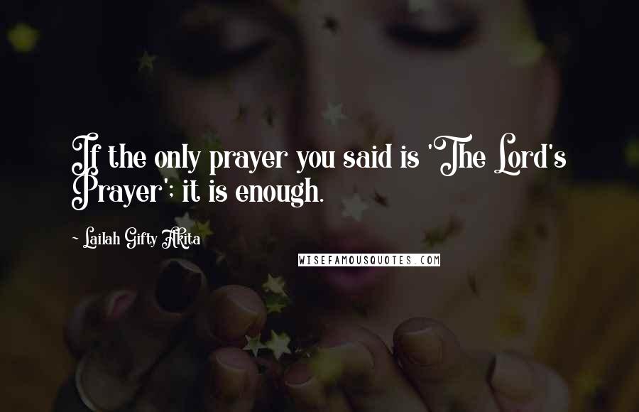 Lailah Gifty Akita Quotes: If the only prayer you said is 'The Lord's Prayer'; it is enough.