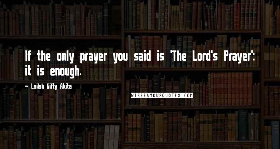 Lailah Gifty Akita Quotes: If the only prayer you said is 'The Lord's Prayer'; it is enough.