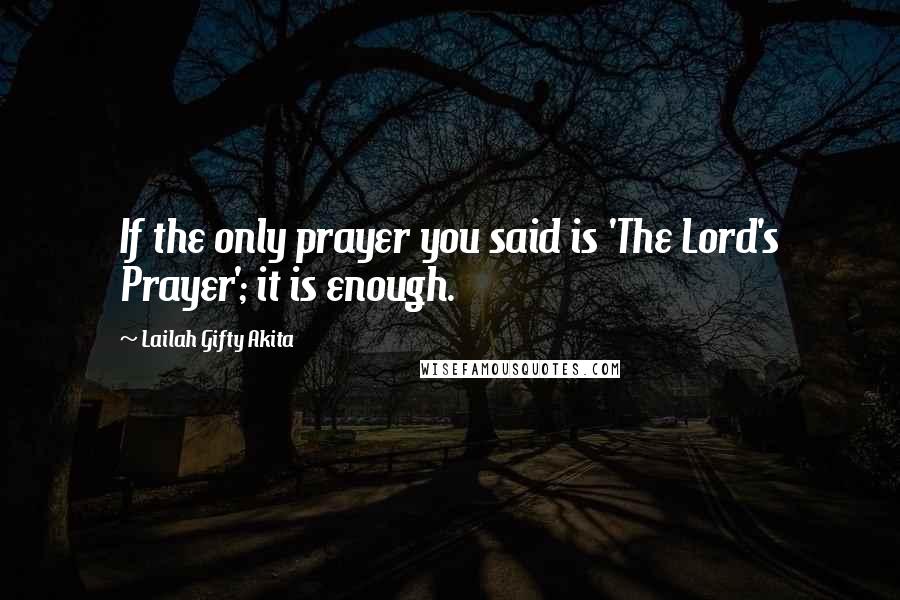 Lailah Gifty Akita Quotes: If the only prayer you said is 'The Lord's Prayer'; it is enough.