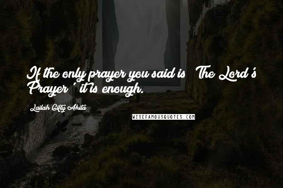 Lailah Gifty Akita Quotes: If the only prayer you said is 'The Lord's Prayer'; it is enough.