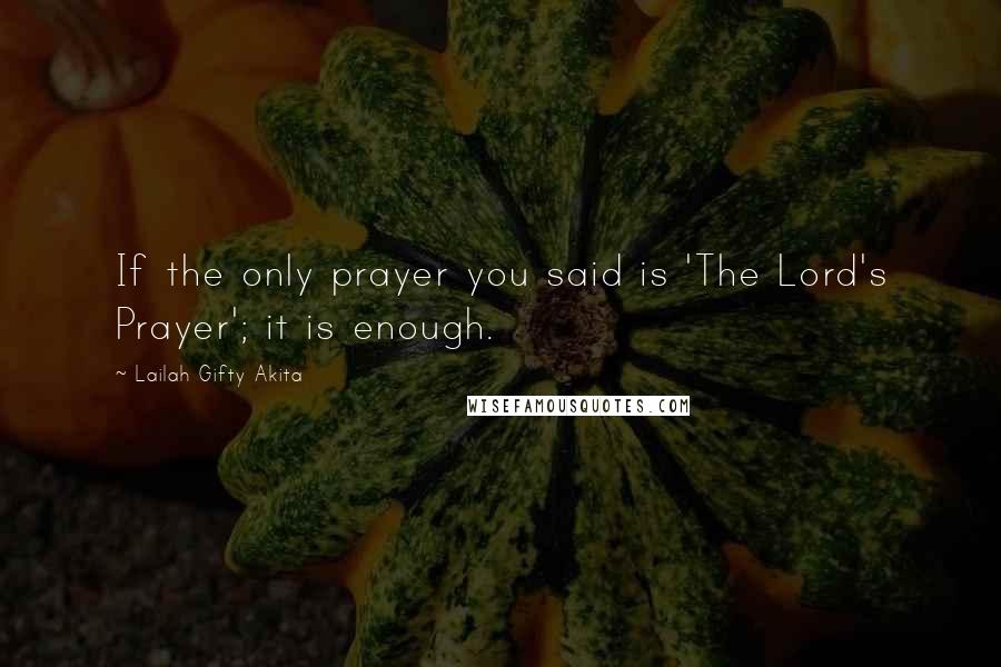 Lailah Gifty Akita Quotes: If the only prayer you said is 'The Lord's Prayer'; it is enough.