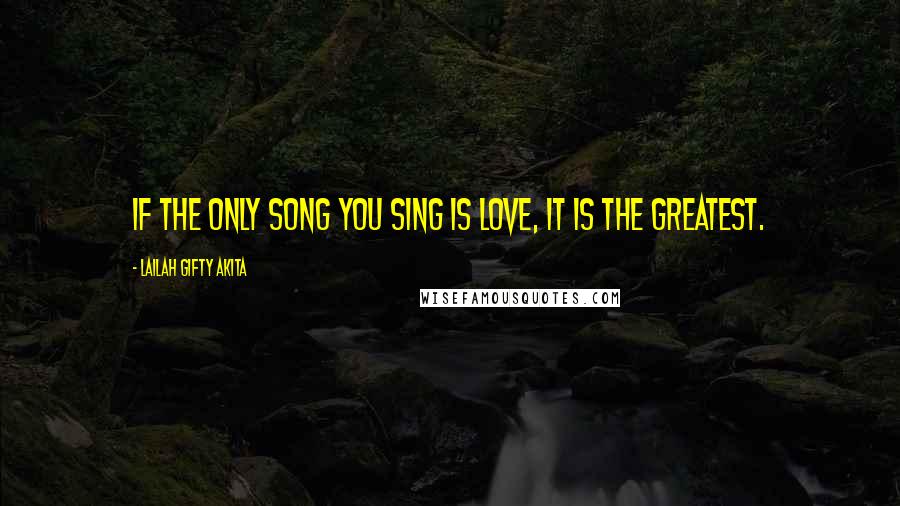 Lailah Gifty Akita Quotes: If the only song you sing is love, it is the greatest.