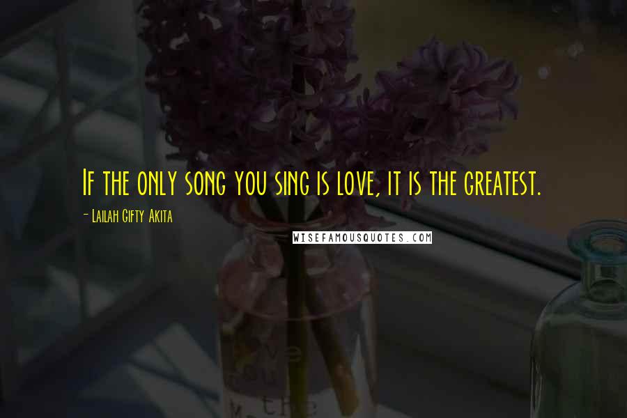 Lailah Gifty Akita Quotes: If the only song you sing is love, it is the greatest.