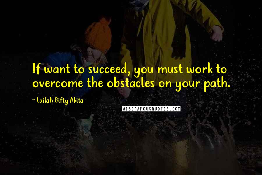 Lailah Gifty Akita Quotes: If want to succeed, you must work to overcome the obstacles on your path.