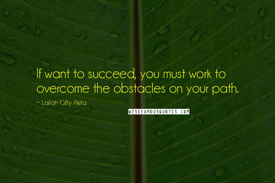 Lailah Gifty Akita Quotes: If want to succeed, you must work to overcome the obstacles on your path.